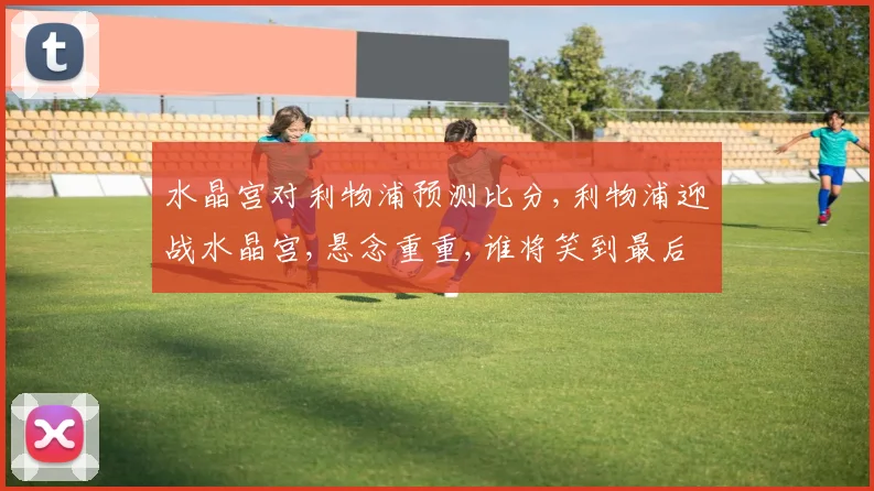 水晶宫对利物浦预测比分,利物浦迎战水晶宫,悬念重重,谁将笑到最后