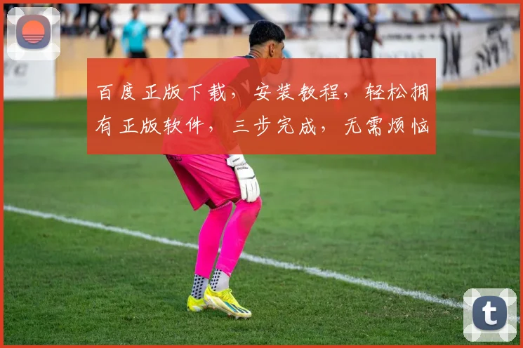 百度正版下载，安装教程，轻松拥有正版软件，三步完成，无需烦恼，快速上手