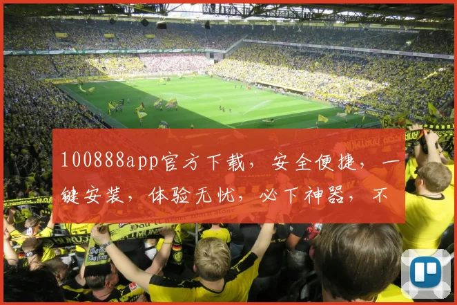 100888app官方下载，安全便捷，一键安装，体验无忧，必下神器，不容错过