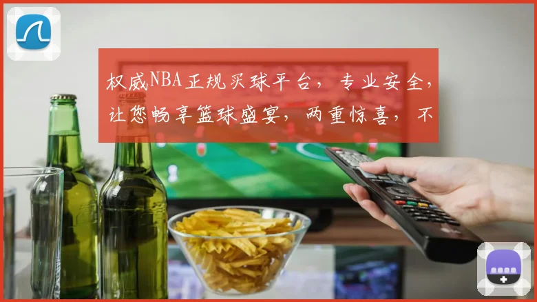 权威NBA正规买球平台，专业安全，让您畅享篮球盛宴，两重惊喜，不容错过