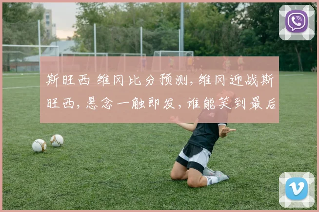 斯旺西 维冈比分预测,维冈迎战斯旺西,悬念一触即发,谁能笑到最后