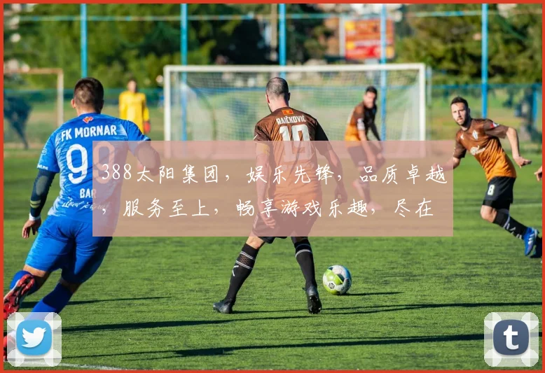 388太阳集团，娱乐先锋，品质卓越，服务至上，畅享游戏乐趣，尽在388太阳