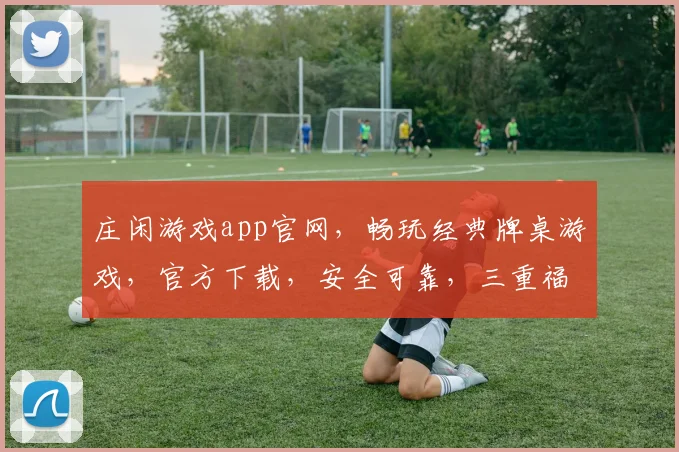 庄闲游戏app官网，畅玩经典牌桌游戏，官方下载，安全可靠，三重福利等你来