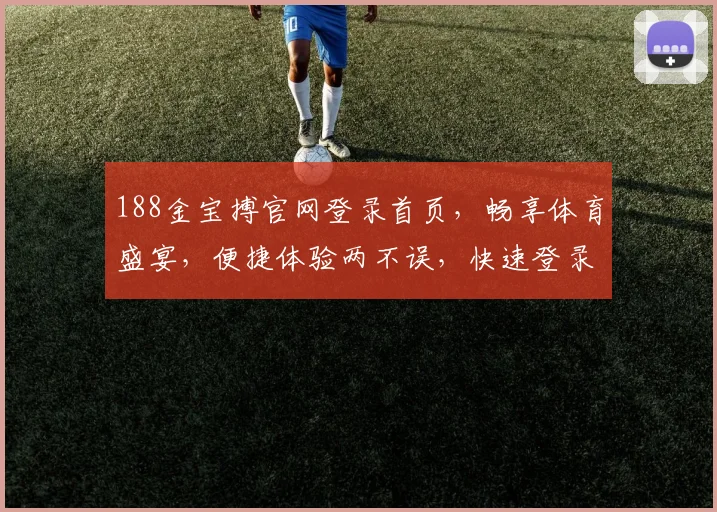 188金宝搏官网登录首页，畅享体育盛宴，便捷体验两不误，快速登录，精彩无限