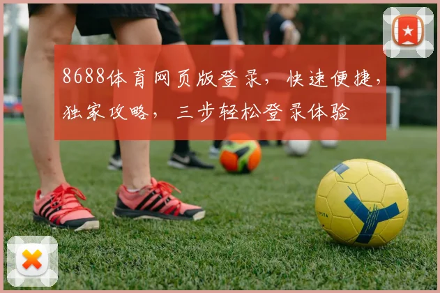 8688体育网页版登录，快速便捷，独家攻略，三步轻松登录体验