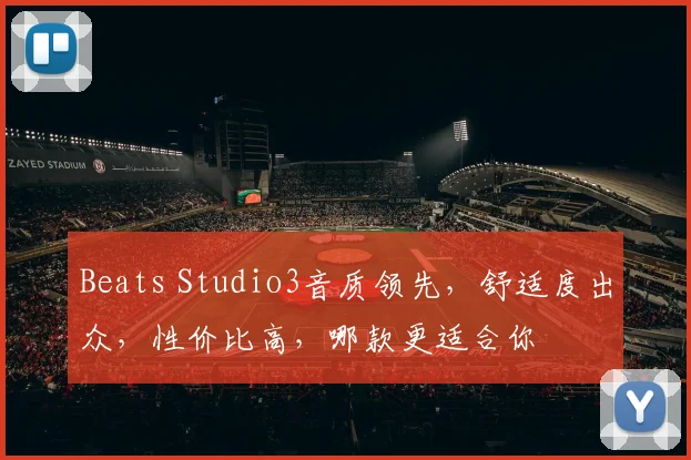 Beats Studio3音质领先，舒适度出众，性价比高，哪款更适合你
