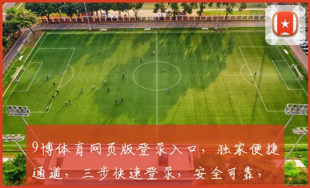 9博体育网页版登录入口，独家便捷通道，三步快速登录，安全可靠，尽享精彩赛事