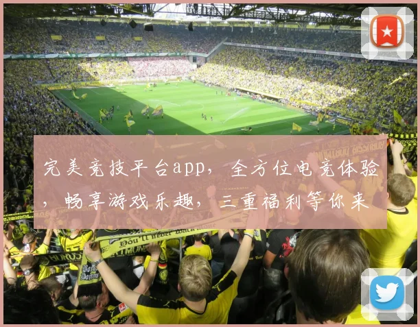 完美竞技平台app，全方位电竞体验，畅享游戏乐趣，三重福利等你来